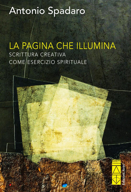 La Pagina Che Illumina. Scrittura Creativa Come Esercizio Spirituale Antonio S