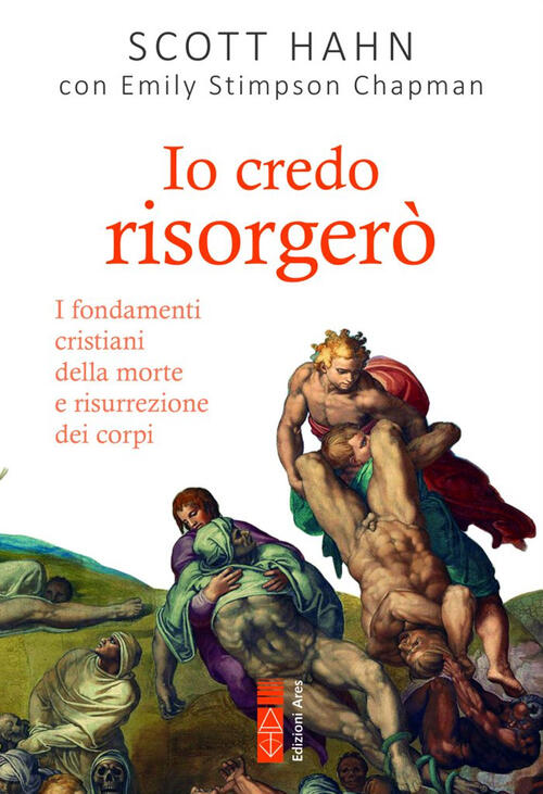 Io Credo Risorgero. I Fondamenti Cristiani Della Morte E Risurrezione Dei Corp