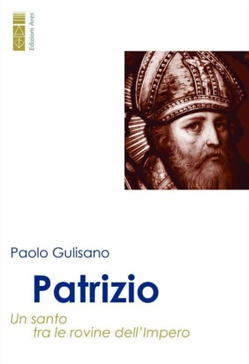 Patrizio. Un Santo Tra Le Rovine Dell’Impero Paolo Gulisano Ares 2024
