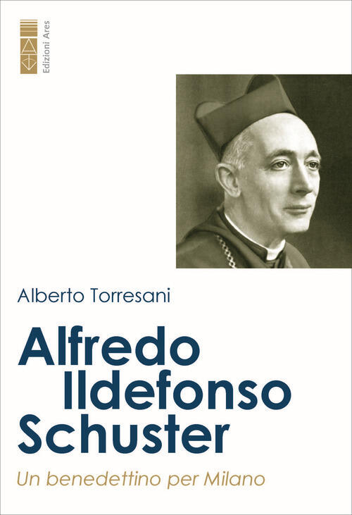 Alfredo Ildefonso Schuster. Un Benedettino Per Milano Alberto Torresani Ares 2