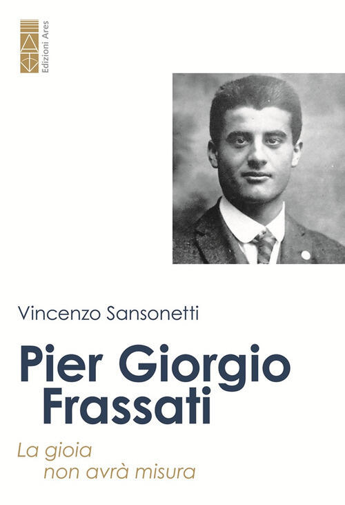 Pier Giorgio Frassati. La Gioia Non Avra Misura Vincenzo Sansonetti Ares 2025