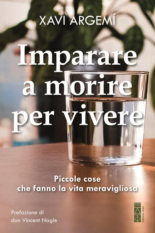 Imparare A Morire Per Vivere. Piccole Cose Che Fanno La Vita Meravigliosa Xavi