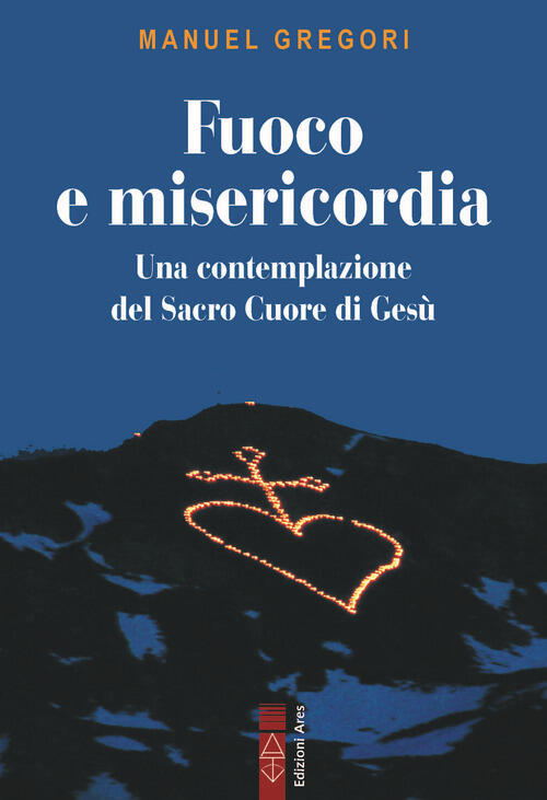 Fuoco E Misericordia. In Contemplazione Del Sacro Cuore Di Gesu Manuel Gregori