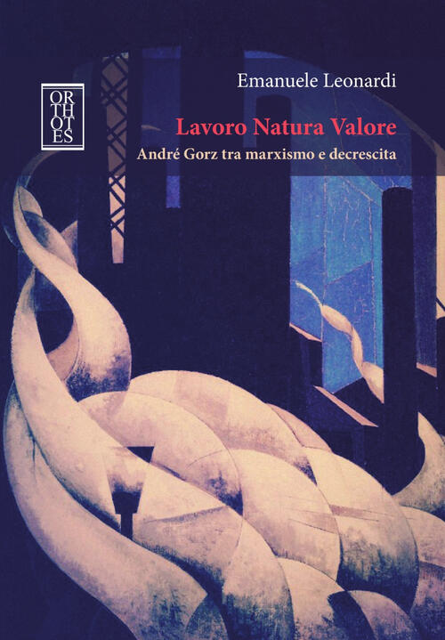 Lavoro Natura Valore. Andre Gorz Tra Marxismo E Decrescita Emanuele Leonardi O