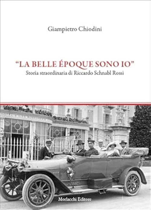 La Belle Epoque Sono Io. Storia Straordinaria Di Riccardo Schnabl Rossi Giampi