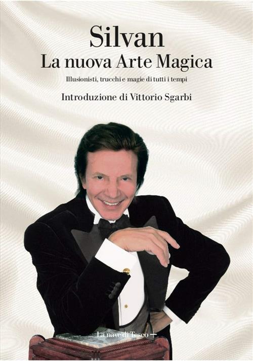 La Nuova Arte Magica. Illusionisti, Trucchi E Magie Di Tutti I Tempi Silvan, V