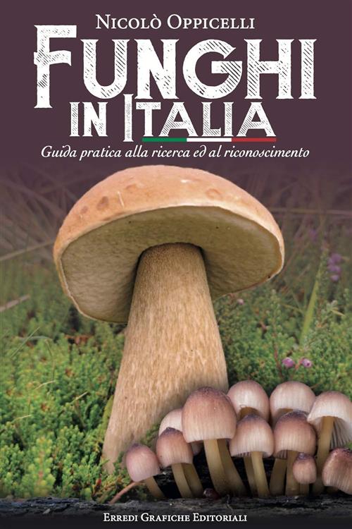 Funghi In Italia. Guida Pratica Alla Ricerca E Al Riconoscimento Nicolo Oppice