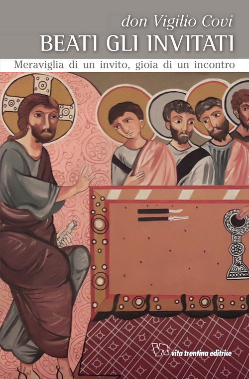 Beati Gli Invitati. Meraviglia Di Un Invito, Gioia Di Un Incontro Vigilio Covi