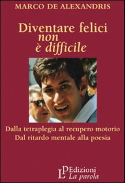 Diventare Felici Non E Difficile. Dalla Tetraplegia Al Recupero Motorio Dal Ri
