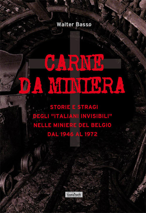 Carne Da Miniera. Storie E Stragi Degli Italiani Invisibili, Nelle Miniere Del