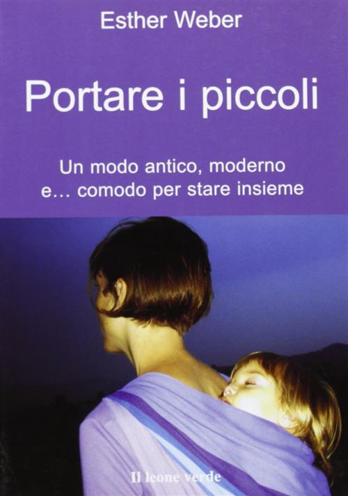 Portare I Piccoli. Un Modo Antico, Moderno E... Comodo Per Stare Insieme Esthe