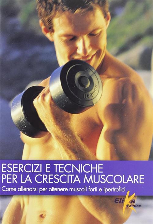 Esercizi E Tecniche Per La Crescita Muscolare Elika 2012