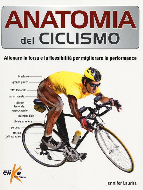 Anatomia Del Ciclismo. Allenare La Forza E La Flessibilita Per Migliorare La P