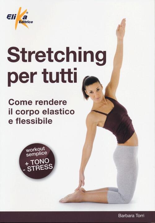 Stretching Per Tutti. Come Rendere Il Corpo Elastico E Flessibile Barbara Torr