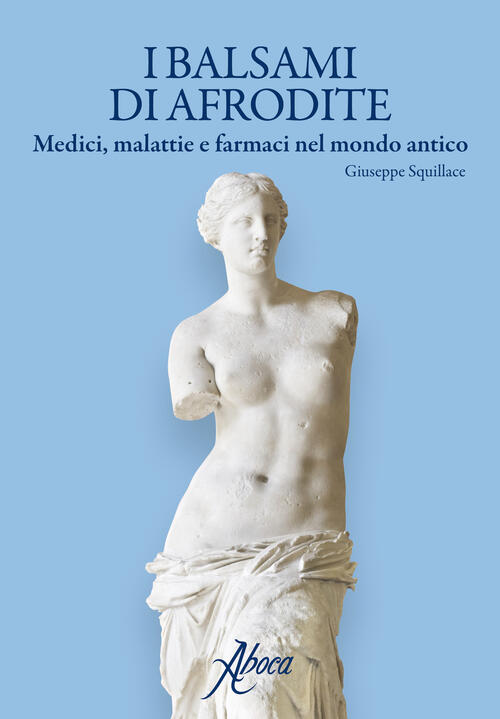 I Balsami Di Afrodite. Medici Malattie E Farmaci Nel Mondo Antico Giuseppe Squ