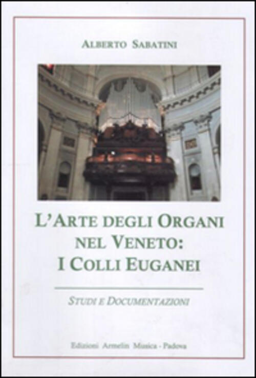 L'arte Degli Organi Nel Veneto. I Colli Euganei. Studi E Documentazioni Albert