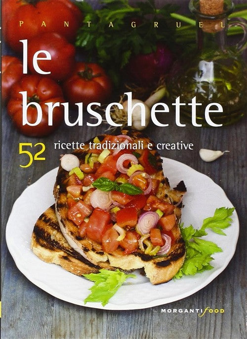 Le Bruschette. 52 Ricette Tradizionali E Creative Morganti Editori 2011