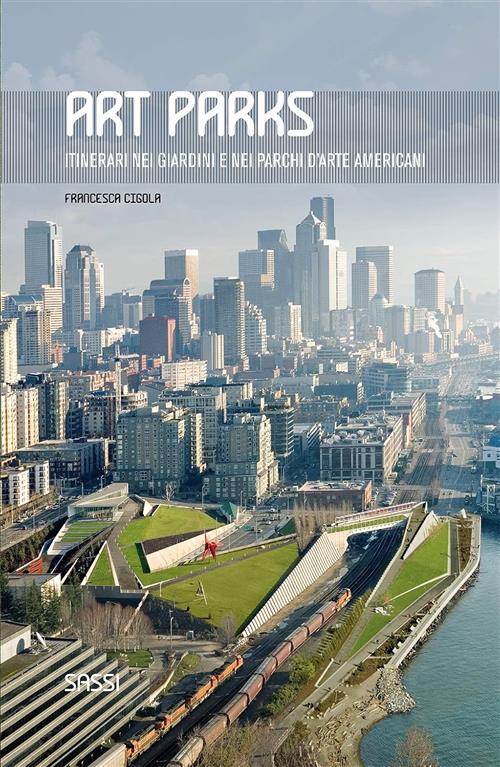 Art Parks. Itinerari Nei Giardini E Nei Parchi D'arte Americani Francesca Cigo