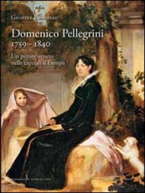 Domenico Pellegrini 1759-1840. Un Pittore Veneto Nelle Capitali D'europa Giuse