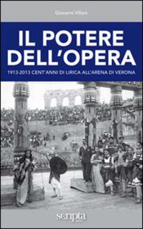 Il Potere Dell'opera. 1913-2013 Cent'anni Di Lirica All'arena Di Verona Giovan