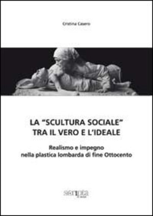 La Scultura Sociale, Tra Il Vero E L'ideale. Realismo E Impegno Nella Plastica
