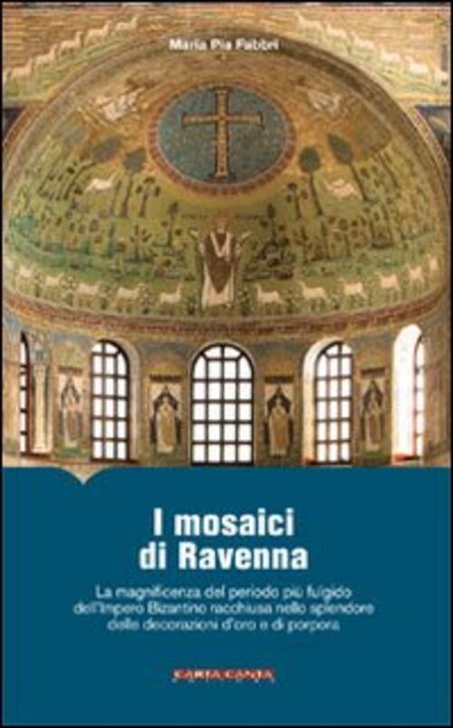 I Mosaici Di Ravenna. La Magnificenza Del Periodo Piu Fulgido Dell'impero Biza