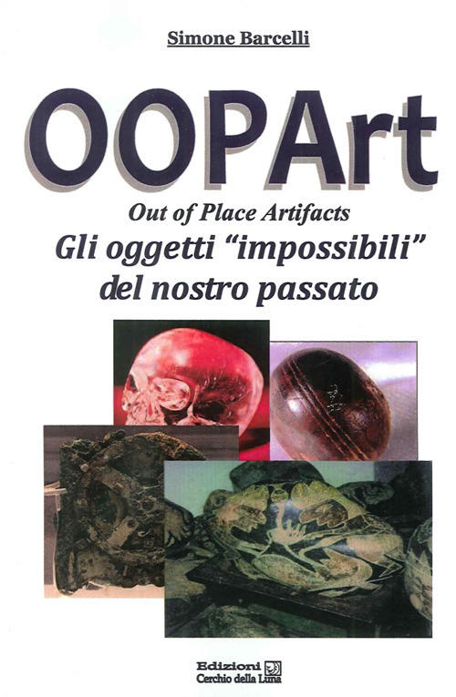 Oopart-Out Of Place Artifacts. Oggetti Impossibili Del Nostro Passato Simone B