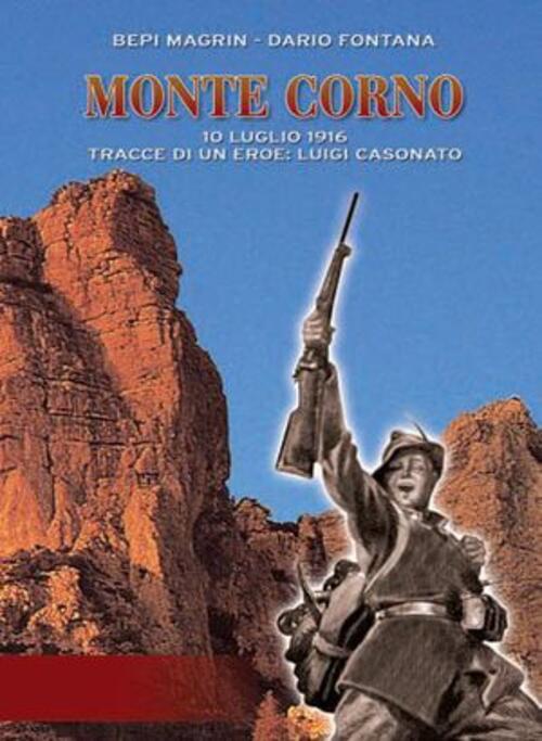 Monte Corno. 10 Luglio 1916. Tracce Di Un Eroe: Luigi Casonato Bepi Magrin Ede