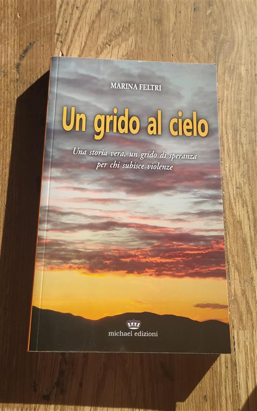 Un Grido Al Cielo. Una Storia Vera, Un Grido Di Speranza Per Chi Subisce Violenze