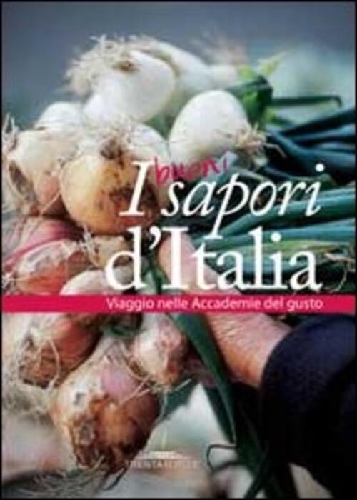 I Buoni Sapori D'italia. Viaggio Nelle Accademie Del Gusto Trenta Editore 2012