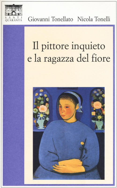Il Pittore Inquieto E La Ragazza Del Fiore Giovanni Tonellato Santi Quaranta 2