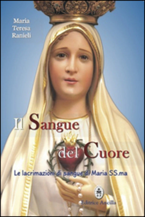 Il Sangue Del Cuore. Le Lacrimazioni Di Sangue Di Maria Santissima Maria Teres