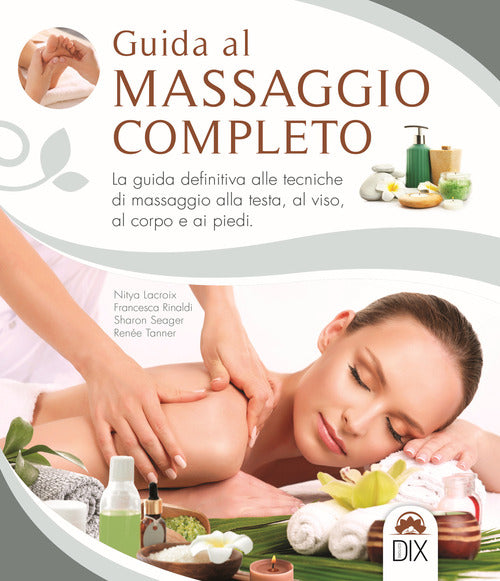 Guida Al Massaggio Completo. La Guida Definitiva Alle Tecniche Di Massaggio Al