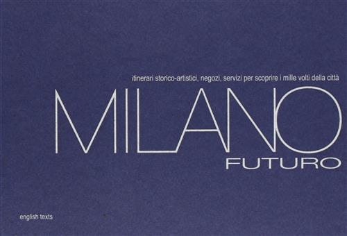 Milano Futuro. Itinerari Storico-Artistici, Negozi, Servizi Per Scoprire I Mil