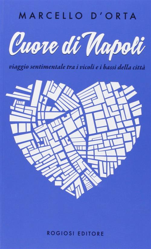 Cuore Di Napoli. Viaggio Sentimentale Tra I Vicoli E I Bassi Della Citta Marce