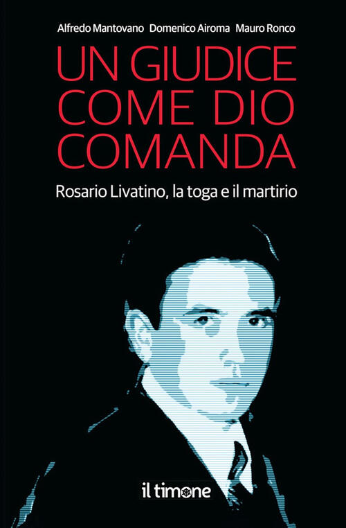 Un Giudice Come Dio Comanda. Rosario Livatino, La Toga E Il Martirio Alfredo M