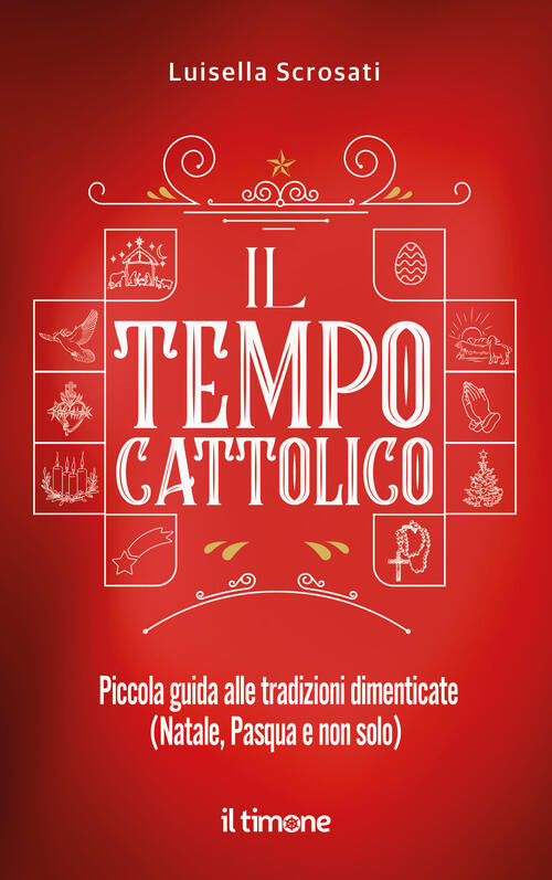 Il Tempo Cattolico. Piccola Guida Alle Tradizioni Dimenticate (Natale, Pasqua