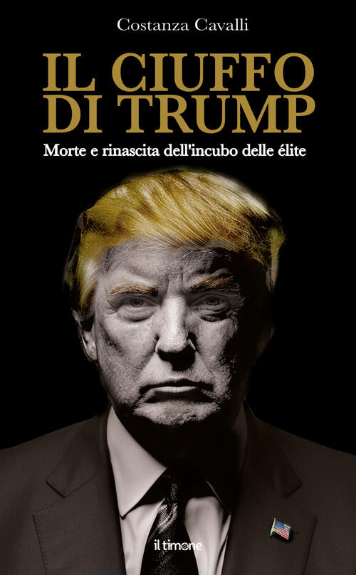 Il Ciuffo Di Trump. Morte E Rinascita Dell'incubo Delle Elite Costanza Cavalli