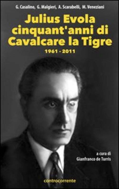 Julius Evola Cinquant'anni Da Cavalcare La Tigre,. 1961-2011 G. De Turris Cont