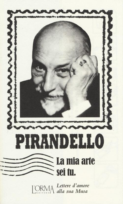 La Mia Arte Sei Tu. Lettere D'amore Alla Sua Musa Luigi Pirandello L'orma 2013