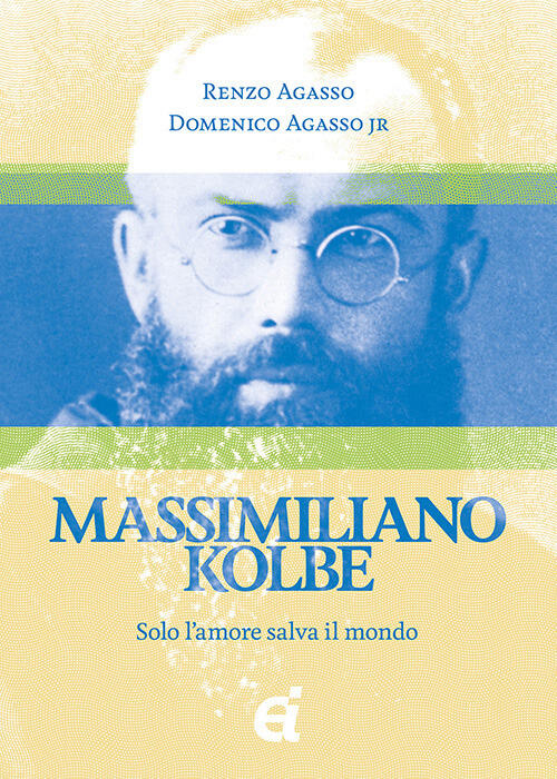 Massimiliano Kolbe. Solo L'amore Salva Il Mondo Renzo Agasso Edizioni Immacola
