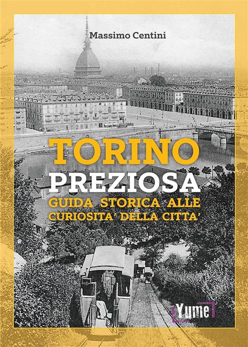 Torino Preziosa. Guida Storica Alle Curiosita Della Citta Massimo Centini Yume