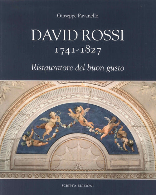 David Rossi 1741-1827. Ristauratore Del Buon Gusto Giuseppe Pavanello Scripta