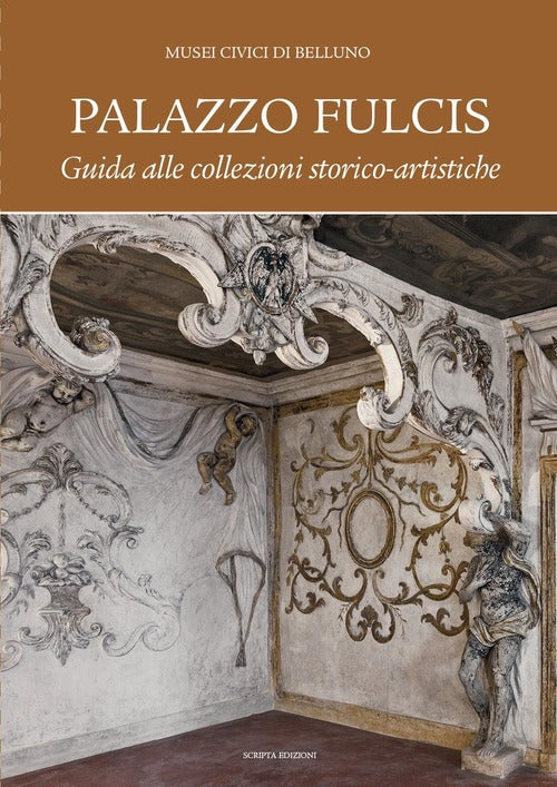 Palazzo Fulcis. Musei Civici Di Belluno. Guida Alle Collezioni Storico-Artisti
