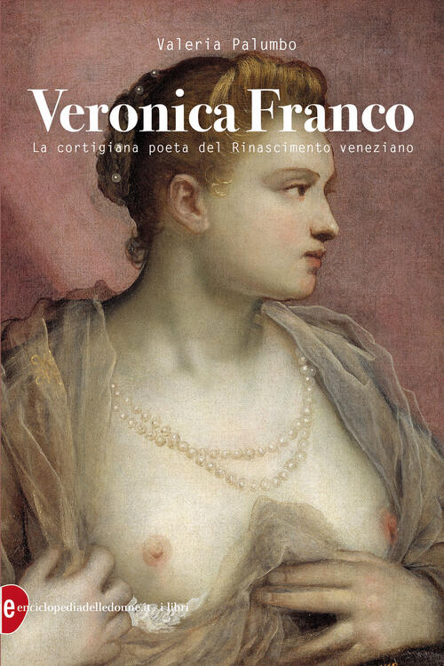 Veronica Franco. La Cortigiana Poeta Del Rinascimento Veneziano Valeria Palumb