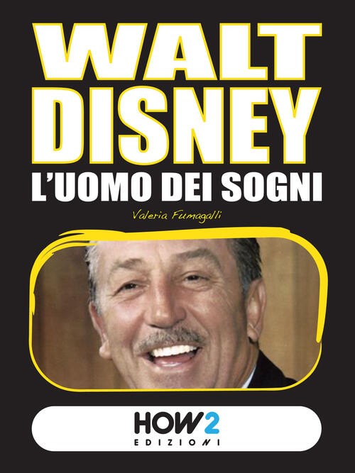 Walt Disney. L'uomo Dei Sogni Valeria Fumagalli How2 2015
