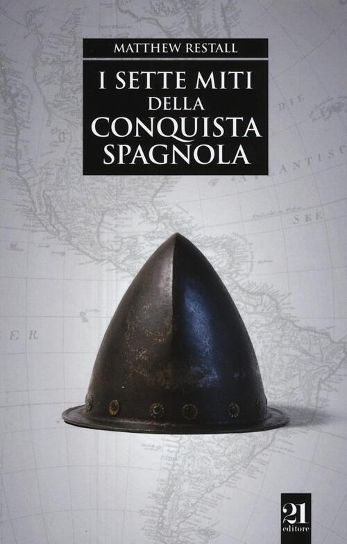 I Sette Miti Della Conquista Spagnola Matthew Restall 21 Editore 2016