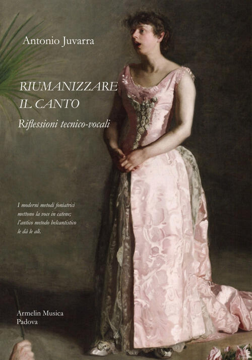 Riumanizzare Il Canto. Riflessioni Tecnico-Vocali Antonio Juvarra Armelin Musi