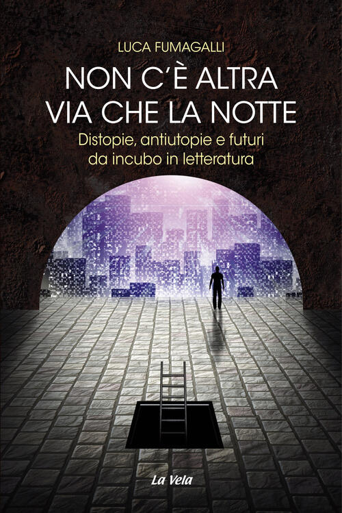 Non C'e Altra Via Che La Notte. Distopie, Antiutopie E Futuri Da Incubo In Let
