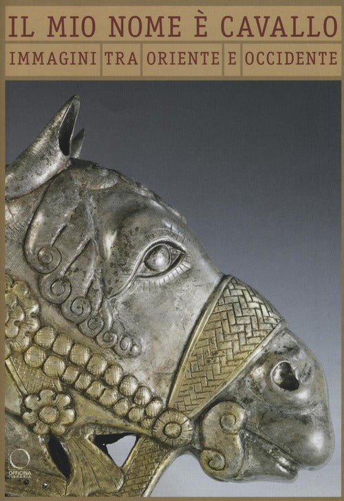 Il Mio Nome E Cavallo. Immagini Tra Oriente Ed Occidente. Catalogo Della Mostra Milano